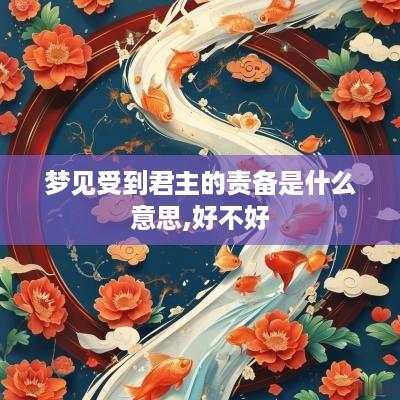 梦见受到君主的责备是什么意思,好不好