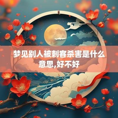 梦见别人被刺客杀害是什么意思,好不好