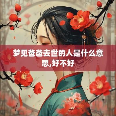 梦见爸爸去世的人是什么意思,好不好