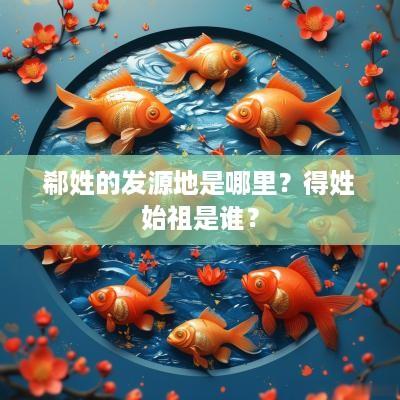 郗姓的发源地是哪里？得姓始祖是谁？