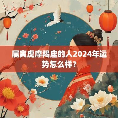 属寅虎摩羯座的人2025年运势怎么样？