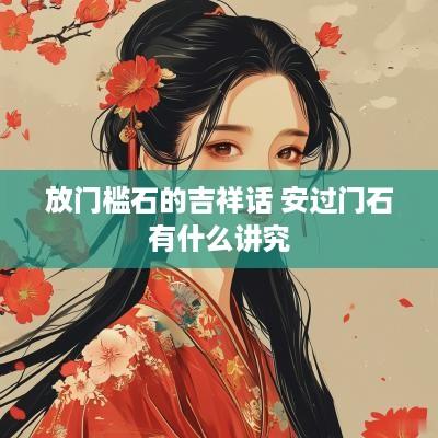放门槛石的吉祥话 安过门石有什么讲究