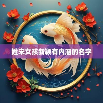 姓宋女孩新颖有内涵的名字