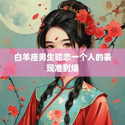 白羊座男生暗恋一个人的表现准到爆