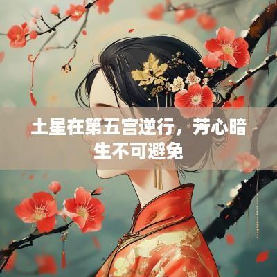 土星在第五宫逆行，芳心暗生不可避免