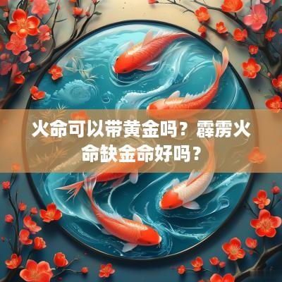 火命可以带黄金吗？霹雳火命缺金命好吗？