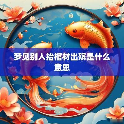 梦见别人抬棺材出殡是什么意思