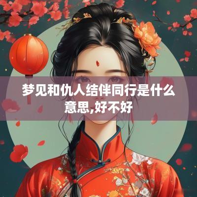梦见和仇人结伴同行是什么意思,好不好
