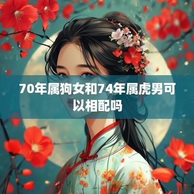 70年属狗女和74年属虎男可以相配吗