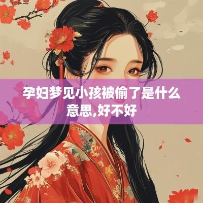 孕妇梦见小孩被偷了是什么意思,好不好