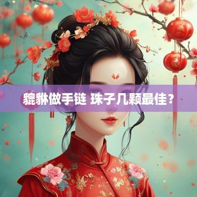 貔貅做手链 珠子几颗最佳？
