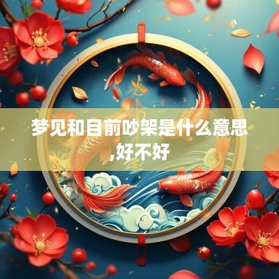 梦见和目前吵架是什么意思,好不好