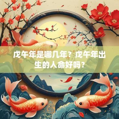 戊午年是哪几年？戊午年出生的人命好吗？