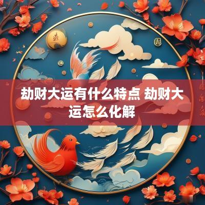 劫财大运有什么特点 劫财大运怎么化解