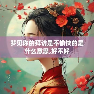 梦见你的拜访是不愉快的是什么意思,好不好