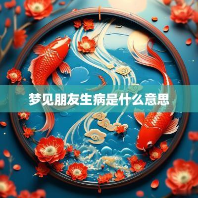 梦见朋友生病是什么意思
