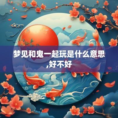 梦见和鬼一起玩是什么意思,好不好