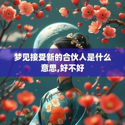 梦见接受新的合伙人是什么意思,好不好