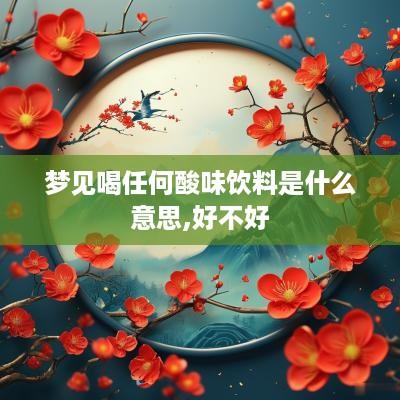 梦见喝任何酸味饮料是什么意思,好不好