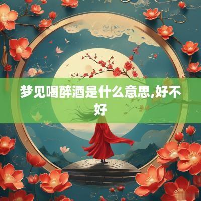 梦见喝醉酒是什么意思,好不好