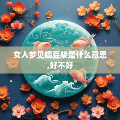 女人梦见喝豆浆是什么意思,好不好