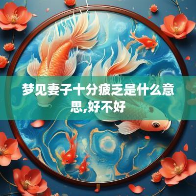 梦见妻子十分疲乏是什么意思,好不好