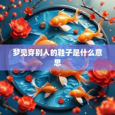 梦见穿别人的鞋子是什么意思