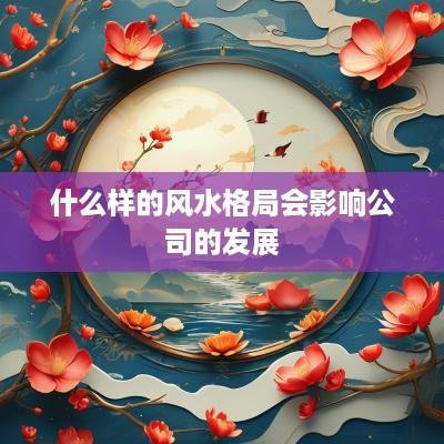 什么样的风水格局会影响公司的发展