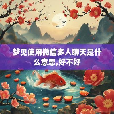 梦见使用微信多人聊天是什么意思,好不好