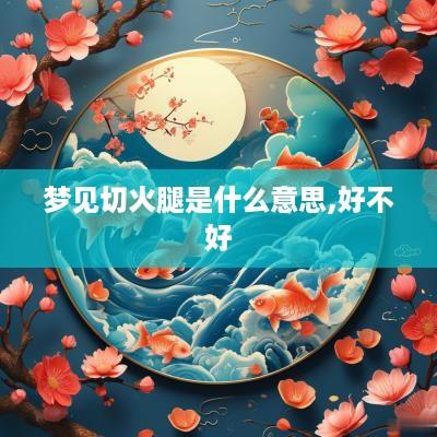 梦见切火腿是什么意思,好不好