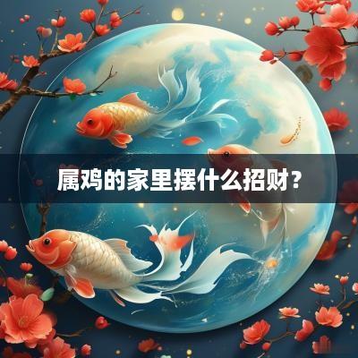 属鸡的家里摆什么招财？