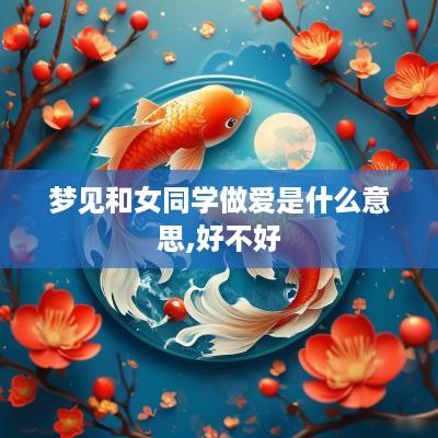 梦见和女同学做爱是什么意思,好不好