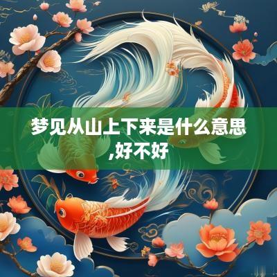 梦见从山上下来是什么意思,好不好