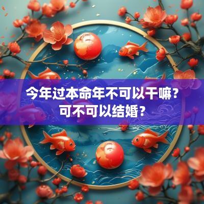 今年过本命年不可以干嘛？可不可以结婚？