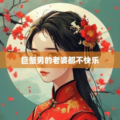 巨蟹男的老婆都不快乐