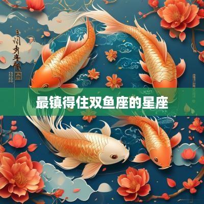 最镇得住双鱼座的星座
