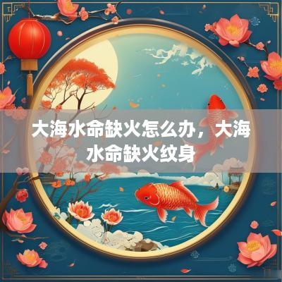 大海水命缺火怎么办，大海水命缺火纹身