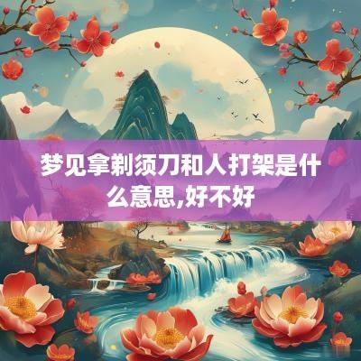 梦见拿剃须刀和人打架是什么意思,好不好