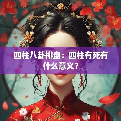四柱八卦排盘：四柱有死有什么意义？