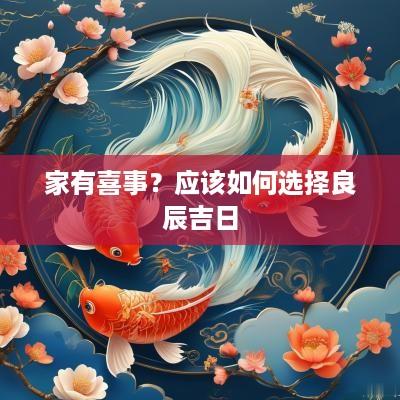 家有喜事？应该如何选择良辰吉日