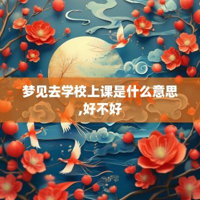 梦见去学校上课是什么意思,好不好