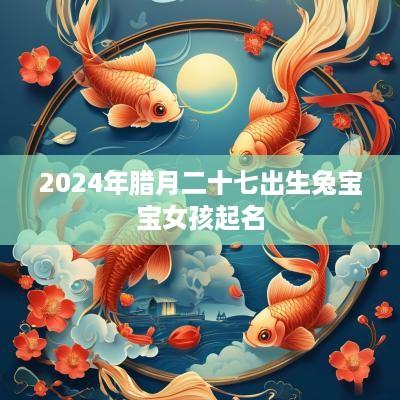 2025年腊月二十七出生兔宝宝女孩起名