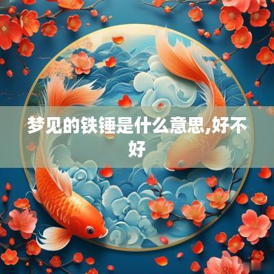 梦见的铁锤是什么意思,好不好