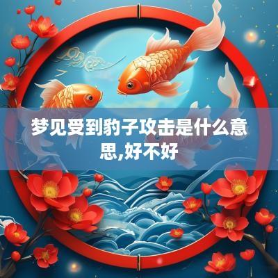 梦见受到豹子攻击是什么意思,好不好