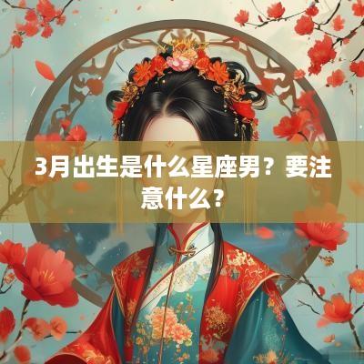 3月出生是什么星座男？要注意什么？
