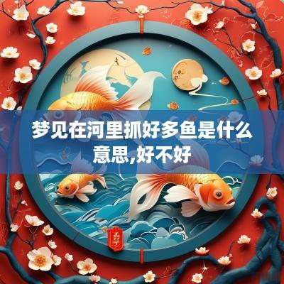 梦见在河里抓好多鱼是什么意思,好不好