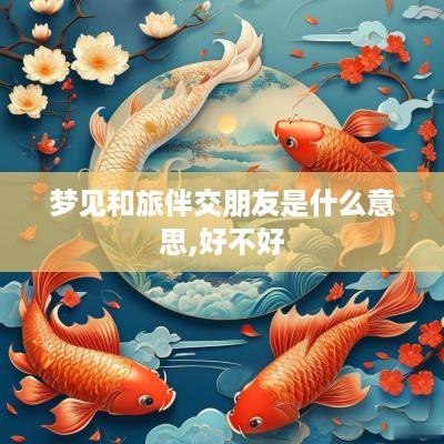 梦见和旅伴交朋友是什么意思,好不好