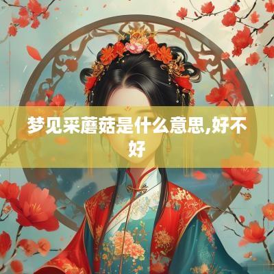 梦见采蘑菇是什么意思,好不好