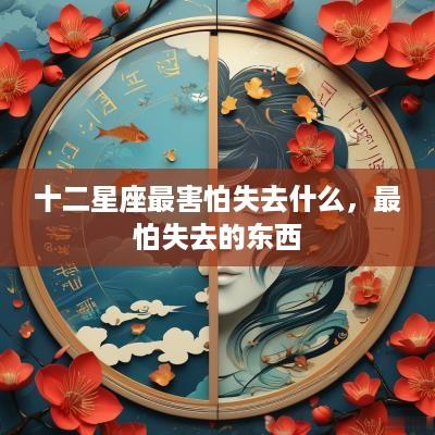 十二星座最害怕失去什么，最怕失去的东西