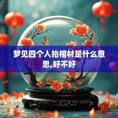 梦见四个人抬棺材是什么意思,好不好